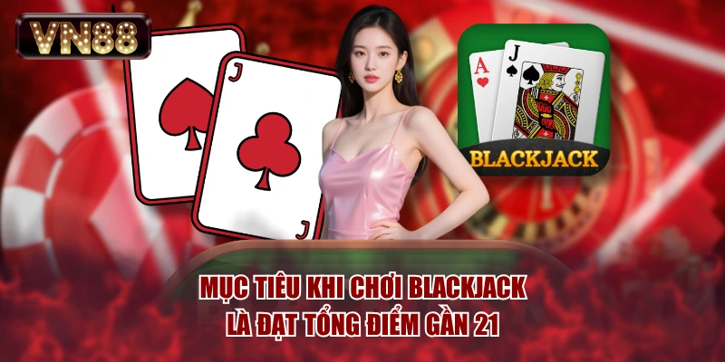 Mục tiêu khi chơi blackjack là đạt tổng điểm gần 21